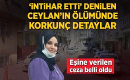 ‘İntihar etti’ denilen Ceylan’ın ölümüyle ilgili korkunç detaylar! Eşine verilen ceza belli oldu