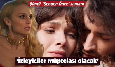 Şimdi ‘Senden Önce’ zamanı! ‘İzleyiciler müptelası olacak’